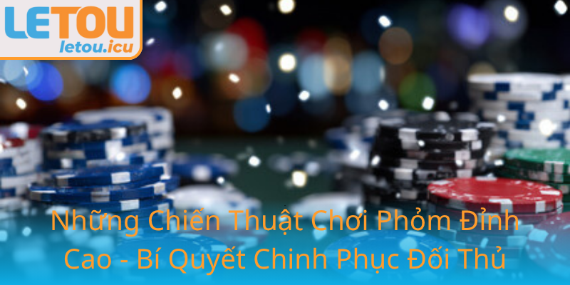 Phỏm - Kỹ Năng Chinh Phục Đỉnh Cao Để Thắng Lợi Trong Letou 2 9 1