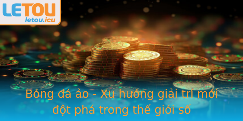 Bóng đá ảo - Xu hướng giải trí mới đột phá trong thế giới số Bóng đá ảo - Xu hướng giải trí mới đột phá trong thế giới số