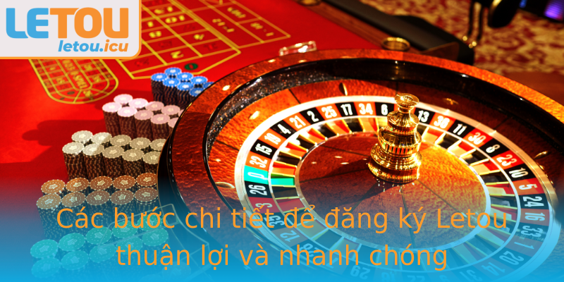Các bước chi tiết để đăng ký Letou thuận lợi và nhanh chóng Các bước chi tiết để đăng ký Letou thuận lợi và nhanh chóng