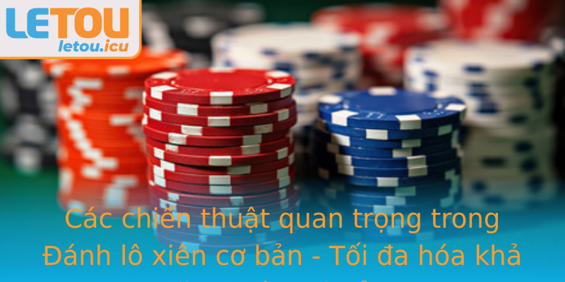 Các chiến thuật quan trọng trong Đánh lô xiên cơ bản - Tối đa hóa khả năng trúng thưởng Các chiến thuật quan trọng trong Đánh lô xiên cơ bản - Tối đa hóa khả năng trúng thưởng