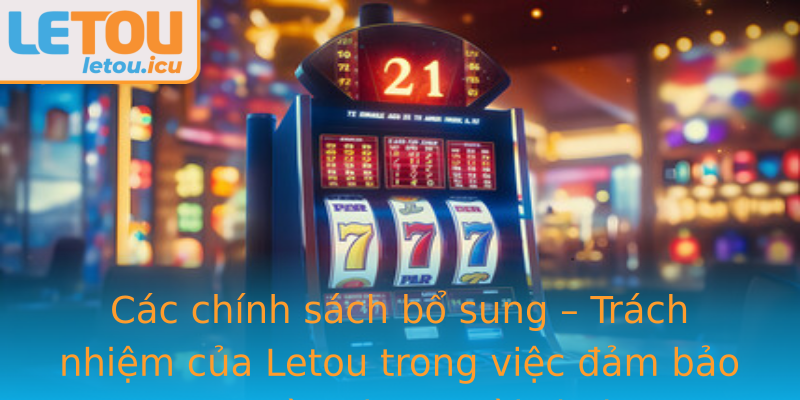 Các chính sách bổ sung – Trách nhiệm của Letou trong việc đảm bảo an toàn cho người chơi Các chính sách bổ sung – Trách nhiệm của Letou trong việc đảm bảo an toàn cho người chơi