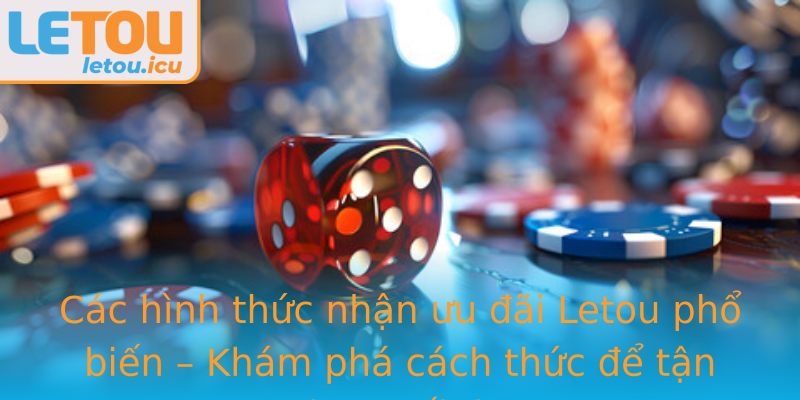 Các hình thức nhận ưu đãi Letou phổ biến – Khám phá cách thức để tận dụng tối đa Các hình thức nhận ưu đãi Letou phổ biến – Khám phá cách thức để tận dụng tối đa