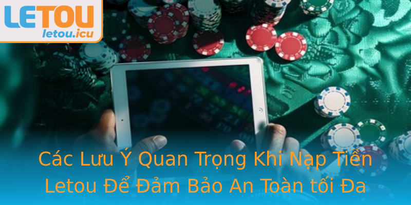 Các Lưu Ý Quan Trọng Khi Nạp Tiền Letou Để Đảm Bảo An Toàn tối Đa Các Lưu Ý Quan Trọng Khi Nạp Tiền Letou Để Đảm Bảo An Toàn tối Đa