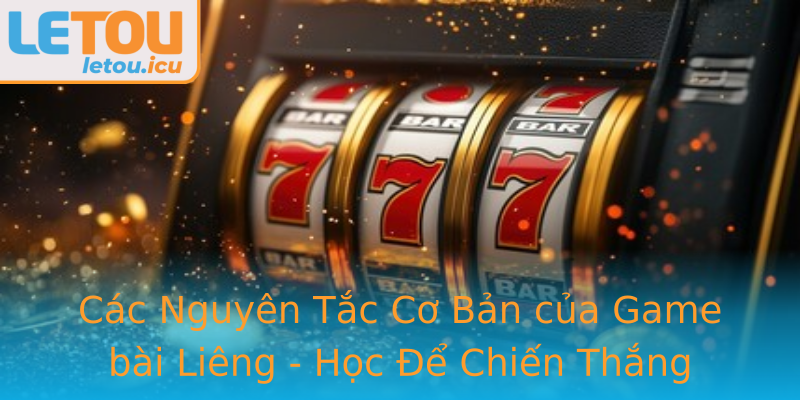 Các Nguyên Tắc Cơ Bản của Game bài Liêng - Học Để Chiến Thắng Các Nguyên Tắc Cơ Bản của Game bài Liêng - Học Để Chiến Thắng