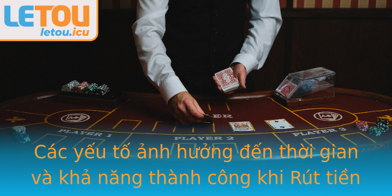 Các yếu tố ảnh hưởng đến thời gian và khả năng thành công khi Rút tiền Letou Các yếu tố ảnh hưởng đến thời gian và khả năng thành công khi Rút tiền Letou
