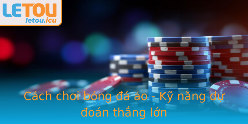 Cách chơi bóng đá ảo - Kỹ năng dự đoán thắng lớn Cách chơi bóng đá ảo - Kỹ năng dự đoán thắng lớn