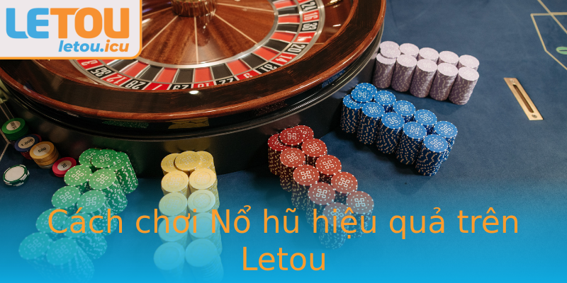 Cách chơi Nổ hũ hiệu quả trên Letou Cách chơi Nổ hũ hiệu quả trên Letou