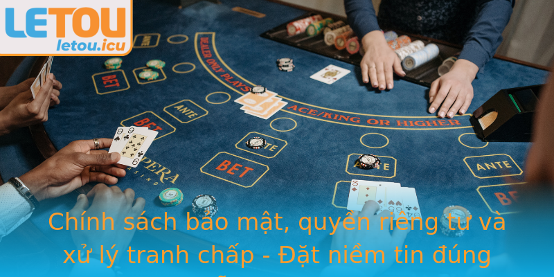 Chính sách bảo mật, quyền riêng tư và xử lý tranh chấp - Đặt niềm tin đúng chỗ cùng Letou Chính sách bảo mật, quyền riêng tư và xử lý tranh chấp - Đặt niềm tin đúng chỗ cùng Letou