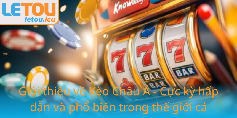 Kèo Châu Á - Bí Quyết Đưa Người Chơi Đến Với Chiến Thắng Tại Letou 1 Gioi Thieu Ve Keo Chau A Cuc Ky Hap Dan Va Pho Bien Trong The Gioi Ca Cuoc 9