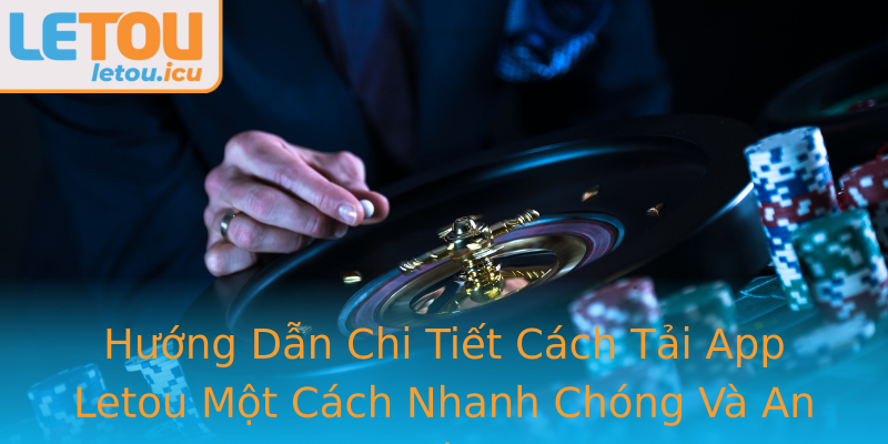 Hướng Dẫn Chi Tiết Cách Tải App Letou Một Cách Nhanh Chóng Và An Toàn Hướng Dẫn Chi Tiết Cách Tải App Letou Một Cách Nhanh Chóng Và An Toàn