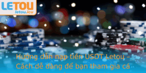 Huong Dan Nap Tien Usdt Letou Cach De Dang E Ban Tham Gia Ca Cuoc Truc Tuyen An Toan Va Thuan Tien