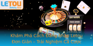 Kham Pha Cach Ang Nhap Letou On Gian Trai Nghiem Ca Cuoc Inh Cao 1