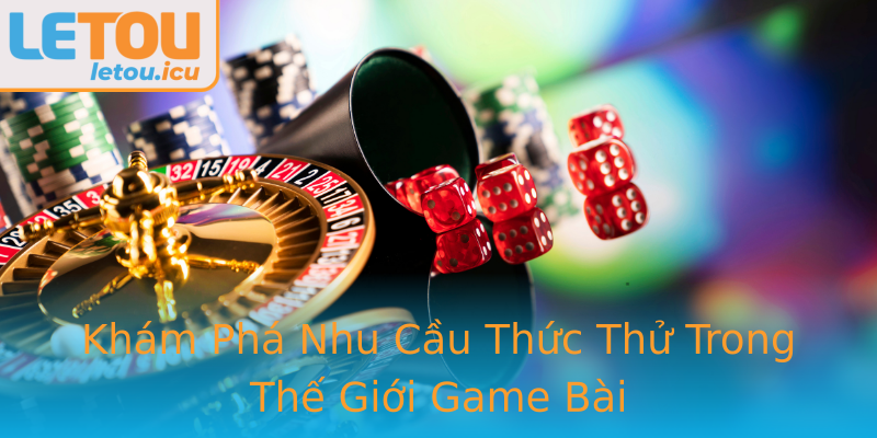 Khám Phá Nhu Cầu Thức Thử Trong Thế Giới Game Bài Khám Phá Nhu Cầu Thức Thử Trong Thế Giới Game Bài