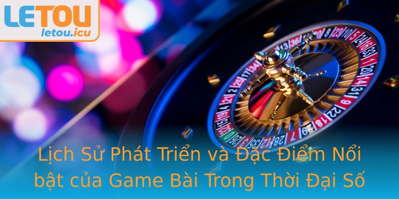 Lịch Sử Phát Triển và Đặc Điểm Nổi bật của Game Bài Trong Thời Đại Số Lịch Sử Phát Triển và Đặc Điểm Nổi bật của Game Bài Trong Thời Đại Số