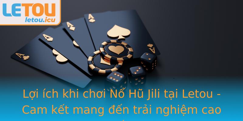 Lợi ích khi chơi Nổ Hũ Jili tại Letou - Cam kết mang đến trải nghiệm cao cấp Lợi ích khi chơi Nổ Hũ Jili tại Letou - Cam kết mang đến trải nghiệm cao cấp