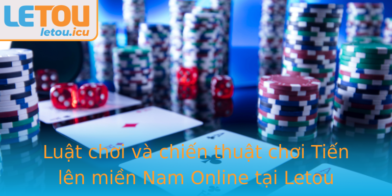 Luật chơi và chiến thuật chơi Tiến lên miền Nam Online tại Letou Luật chơi và chiến thuật chơi Tiến lên miền Nam Online tại Letou