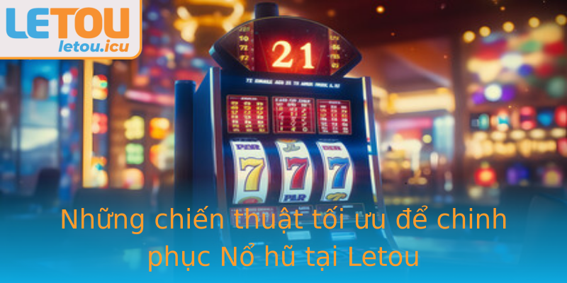 Những chiến thuật tối ưu để chinh phục Nổ hũ tại Letou Những chiến thuật tối ưu để chinh phục Nổ hũ tại Letou