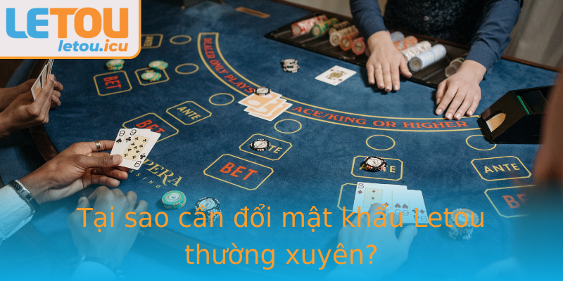 Tại sao cần đổi mật khẩu Letou thường xuyên? Tại sao cần đổi mật khẩu Letou thường xuyên?