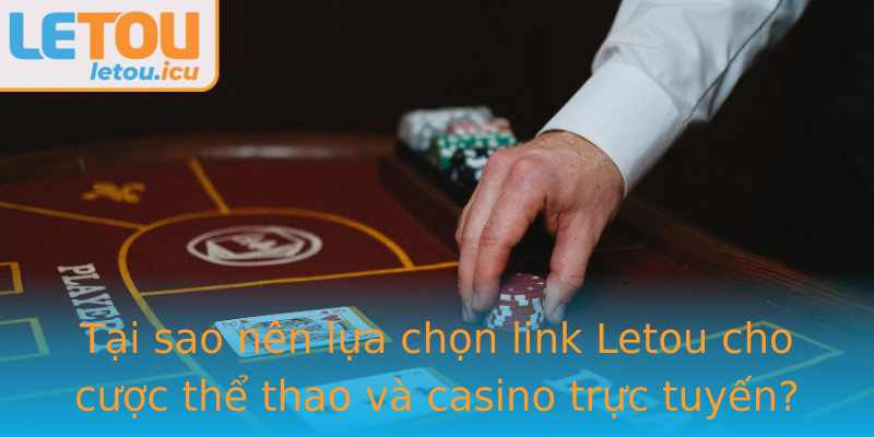Tại sao nên lựa chọn link Letou cho cược thể thao và casino trực tuyến?