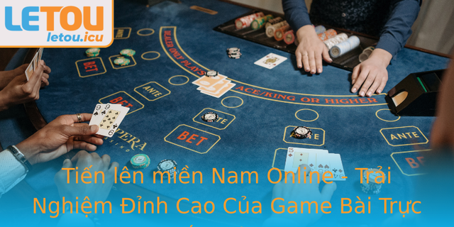 Tiến lên miền Nam Online - Trải Nghiệm Đỉnh Cao Của Game Bài Trực Tuyến Tại Letou 1 Tien Len Mien Nam Online Trai Nghiem Inh Cao Cua Game Bai Truc Tuyen Tai Letou