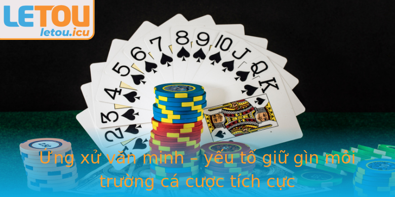 Ứng xử văn minh – yếu tố giữ gìn môi trường cá cược tích cực Ứng xử văn minh – yếu tố giữ gìn môi trường cá cược tích cực