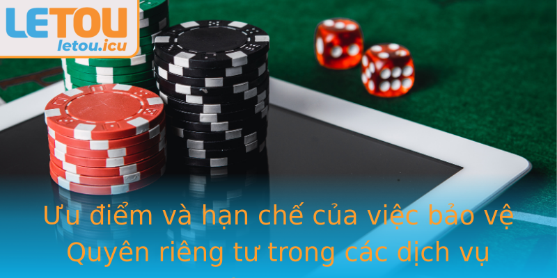 Ưu điểm và hạn chế của việc bảo vệ Quyên riêng tư trong các dịch vụ như Letou Ưu điểm và hạn chế của việc bảo vệ Quyên riêng tư trong các dịch vụ như Letou