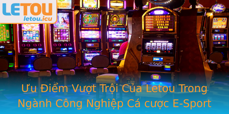 Ưu Điểm Vượt Trội Của Letou Trong Ngành Công Nghiệp Cá cược E-Sport Ưu Điểm Vượt Trội Của Letou Trong Ngành Công Nghiệp Cá cược E-Sport